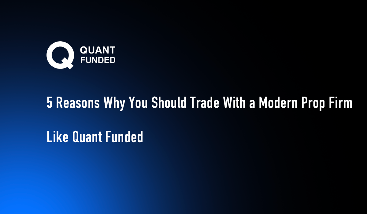 5 Reasons Why You Should Trade With a Modern Prop Firm Like Quant Funded